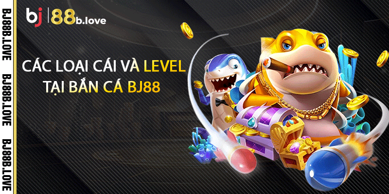 Các loại cái và level tại bắn cá BJ88