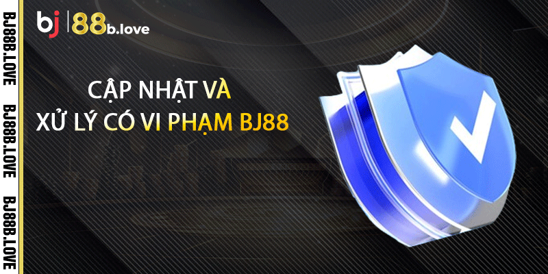 Cập nhật và xử lý có vi phạm BJ88