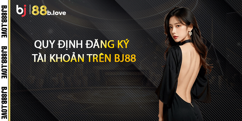 Quy định đăng ký tài khoản trên BJ88