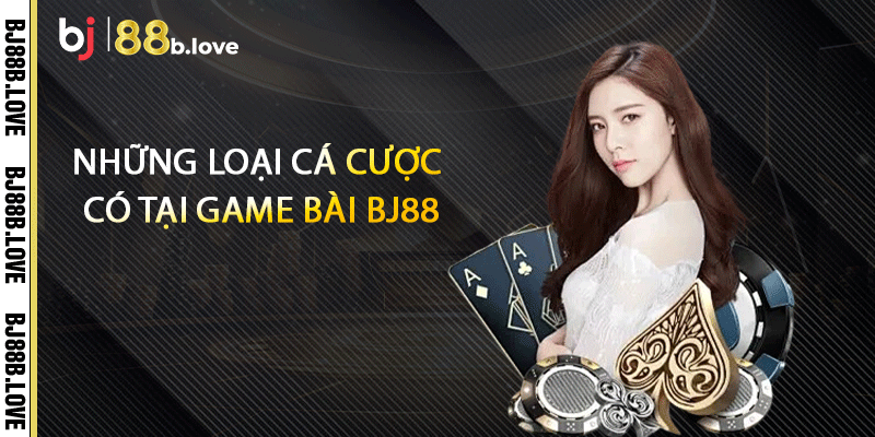 Những loại cá cược có tại game bài BJ88