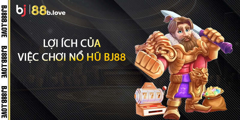 Lợi ích của việc chơi Nổ hũ BJ88